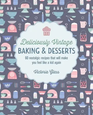 Köstliche Vintage-Backwaren und Desserts: 60 nostalgische Rezepte, die Sie sich wieder wie ein Kind fühlen lassen - Deliciously Vintage Baking & Desserts: 60 Nostalgic Recipes That Will Make You Feel Like a Kid Again