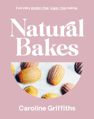 Natürliche Backen: Alltägliches glutenfreies, zuckerfreies Backen - Natural Bakes: Everyday Gluten-Free, Sugar-Free Baking