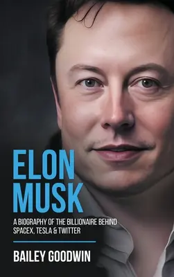 Elon Musk: Eine Biographie des Milliardärs hinter SpaceX, Tesla und Twitter - Elon Musk: A Biography of the Billionaire Behind SpaceX, Tesla & Twitter