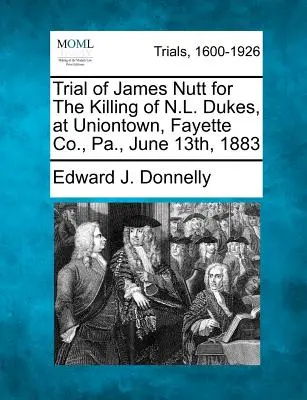 Prozess gegen James Nutt wegen der Ermordung von N.L. Dukes, in Uniontown, Fayette Co., Pa., 13. Juni 1883 - Trial of James Nutt for the Killing of N.L. Dukes, at Uniontown, Fayette Co., Pa., June 13th, 1883
