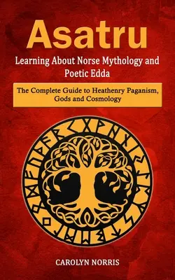 Asatru: Die nordische Mythologie und die poetische Edda kennenlernen (Der komplette Leitfaden zum Heidentum, zu Göttern und Kosmologie) - Asatru: Learning About Norse Mythology and Poetic Edda (The Complete Guide to Heathenry Paganism, Gods and Cosmology)
