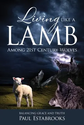 Wie ein Lamm unter Wölfen des 21. Jahrhunderts leben: Das Gleichgewicht zwischen Gnade und Wahrheit - Living Like A Lamb Among 21st Century Wolves: Balancing Grace and Truth