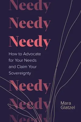 Bedürftige: Wie Sie für Ihre Bedürfnisse eintreten und Ihre Souveränität einfordern - Needy: How to Advocate for Your Needs and Claim Your Sovereignty
