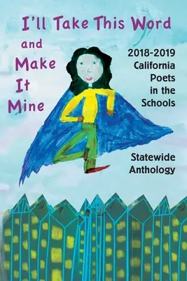 Ich nehme dieses Wort und mache es zu meinem: 2018-2019 California Poets in the Schools Statewide Anthology - I'll Take This Word and Make It Mine: 2018-2019 California Poets in the Schools Statewide Anthology