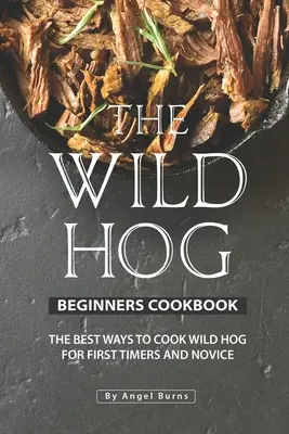 Das Wildschwein-Kochbuch für Einsteiger: Die besten Wildschweinrezepte für Anfänger und Einsteiger - The Wild Hog Beginners Cookbook: The Best Ways to Cook Wild Hog for First Timers and Novice