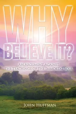 Warum glauben?: Ein Argument gegen die Lehren von der unsterblichen Seele - Why Believe It?: An Argument Against the Teachings of the Immortal Soul