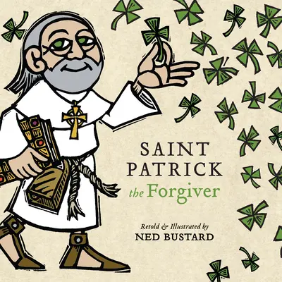 Der heilige Patrick, der Vergebende: Die Geschichte und die Legenden des irischen Bischofs - Saint Patrick the Forgiver: The History and Legends of Ireland's Bishop