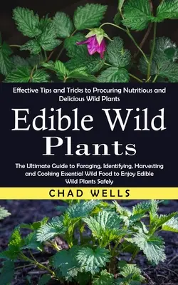 Essbare Wildpflanzen: Effektive Tipps und Tricks zur Beschaffung von nahrhaften und köstlichen Wildpflanzen (The Ultimate Guide to Foraging, Identifyi - Edible Wild Plants: Effective Tips and Tricks to Procuring Nutritious and Delicious Wild Plants (The Ultimate Guide to Foraging, Identifyi