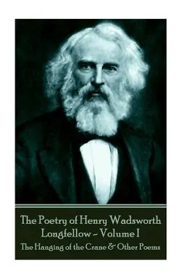 Die Poesie von Henry Wadsworth Longfellow - Band I: Die Aufhängung des Kranichs und andere Gedichte - The Poetry of Henry Wadsworth Longfellow - Volume I: The Hanging of the Crane & Other Poems