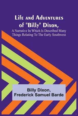 Das Leben und die Abenteuer von Billy Dixon, eine Erzählung, in der viele Dinge in Bezug auf den frühen Südwesten beschrieben werden - Life and Adventures of Billy Dixon, A Narrative in which is Described many things Relating to the Early Southwest