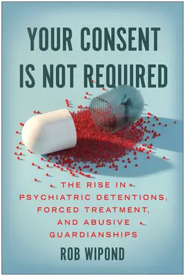 Ihr Einverständnis ist nicht erforderlich: Die Zunahme von psychiatrischen Inhaftierungen, Zwangsbehandlungen und missbräuchlichen Vormundschaften - Your Consent Is Not Required: The Rise in Psychiatric Detentions, Forced Treatment, and Abusive Guardianships