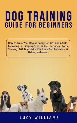 Anleitung zur Hundeerziehung für Anfänger: Wie Sie Ihren Hund oder Welpen für Kinder und Erwachsene Schritt für Schritt erziehen: Inklusive Töpfchentraining, 101 Hunde - Dog Training Guide for Beginners: How to Train Your Dog or Puppy for Kids and Adults, Following a Step-by-Step Guide: Includes Potty Training, 101 Dog