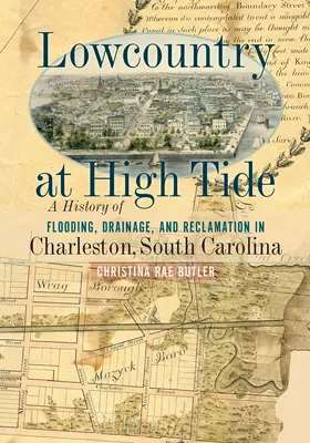 Lowcountry bei Flut: Eine Geschichte von Überschwemmung, Entwässerung und Urbarmachung in Charleston, South Carolina - Lowcountry at High Tide: A History of Flooding, Drainage, and Reclamation in Charleston, South Carolina