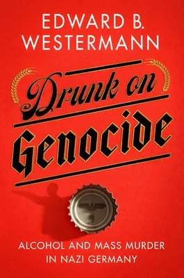 Betrunken vom Völkermord: Alkohol und Massenmord in Nazi-Deutschland - Drunk on Genocide: Alcohol and Mass Murder in Nazi Germany