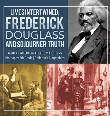 Verflochtene Leben: Frederick Douglass und Sojourner Truth: Biografien afroamerikanischer Freiheitskämpfer für Kinder der 5. - Lives Intertwined: Frederick Douglass and Sojourner Truth African American Freedom Fighters Biography 5th Grade Children's Biographies