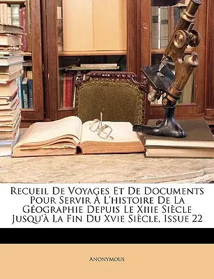 Recueil de Voyages Et de Documents Pour Servir l'Histoire de la Gographie Depuis Le Xiiie Sicle Jusqu' La Fin Du Xvie Sicle, Ausgabe 22 - Recueil de Voyages Et de Documents Pour Servir  l'Histoire de la Gographie Depuis Le Xiiie Sicle Jusqu' La Fin Du Xvie Sicle, Issue 22
