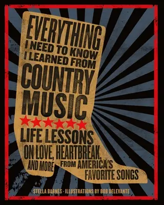 Alles, was ich wissen muss, habe ich von der Country-Musik gelernt: Lebensweisheiten über Liebe, Herzschmerz und mehr aus Amerikas beliebtesten Liedern - Everything I Need to Know I Learned from Country Music: Life Lessons on Love, Heartbreak, and More from America's Favorite Songs