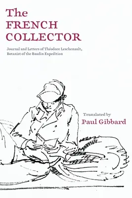 Der französische Sammler: Tagebuch und Briefe von Thodore Leschenault, Botaniker der Baudin-Expedition - The French Collector: Journal and Letters of Thodore Leschenault, Botanist of the Baudin Expedition