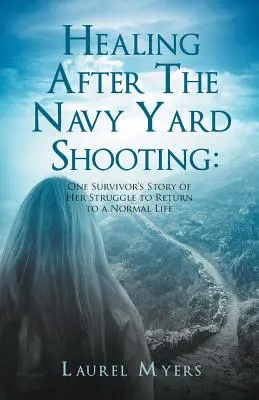 Heilung nach der Schießerei auf der Navy Yard: Die Geschichte einer Überlebenden über ihren Kampf um die Rückkehr in ein normales Leben - Healing After The Navy Yard Shooting: One Survivor's Story of Her Struggle to Return to a Normal Life