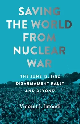 Die Welt vor dem Atomkrieg bewahren: Die Abrüstungskundgebung vom 12. Juni 1982 und darüber hinaus - Saving the World from Nuclear War: The June 12, 1982, Disarmament Rally and Beyond