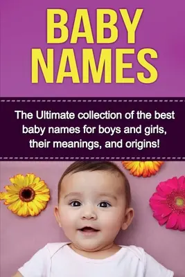 Baby-Namen: Die ultimative Sammlung der besten Babynamen für Jungen und Mädchen, ihre Bedeutungen und Ursprünge! - Baby Names: The Ultimate collection of the best baby names for boys and girls, their meanings, and origins!