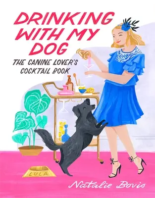 Trinken mit meinem Hund: Das Cocktailbuch für Hundeliebhaber - Drinking with My Dog: The Canine Lover's Cocktail Book