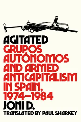 Erregt: Grupos Autnomos und der bewaffnete Antikapitalismus in Spanien, 1974-1984 - Agitated: Grupos Autnomos and Armed Anticapitalism in Spain, 1974-1984