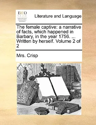 Der weibliche Gefangene: Eine Erzählung von Tatsachen, die sich im Jahre 1756 in Barbary zugetragen haben. ... Von ihr selbst geschrieben. Band 2 von 2 - The Female Captive: A Narrative of Facts, Which Happened in Barbary, in the Year 1756. ... Written by Herself. Volume 2 of 2