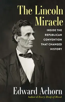 Das Wunder Lincoln: Einblicke in den Republikaner-Konvent, der die Geschichte veränderte - The Lincoln Miracle: Inside the Republican Convention That Changed History