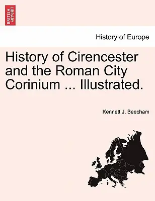 Geschichte von Cirencester und der römischen Stadt Corinium ... Illustriert. - History of Cirencester and the Roman City Corinium ... Illustrated.