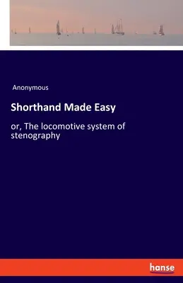 Stenografie leicht gemacht: oder, Das Lokomotivsystem der Stenografie - Shorthand Made Easy: or, The locomotive system of stenography