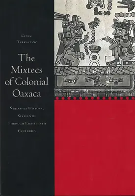 Die Mixteken des kolonialen Oaxaca: Nudzahui-Geschichte, sechzehntes bis achtzehntes Jahrhundert - The Mixtecs of Colonial Oaxaca: Nudzahui History, Sixteenth Through Eighteenth Centuries