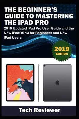 Der Einsteigerleitfaden für das iPad Pro: Aktualisiertes iPad Pro Benutzerhandbuch 2019 und das neue iPadOS 13 für Einsteiger und neue iPad-Nutzer - The Beginner's Guide to Mastering The iPad Pro: 2019 Updated iPad Pro User Guide and the New iPadOS 13 for Beginners and New iPad Users