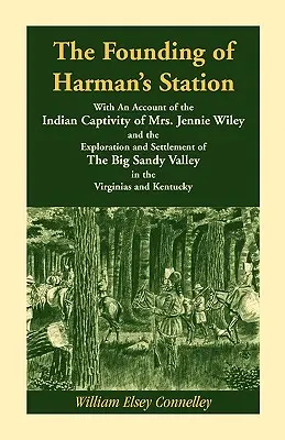 Die Gründung von Harman's Station mit einem Bericht über die indianische Gefangenschaft von Mrs. Jennie Wiley: und die Erforschung und Besiedlung des Big Sandy Val - The Founding of Harman's Station With An Account of the Indian Captivity of Mrs. Jennie Wiley: and the Exploration and Settlement of The Big Sandy Val