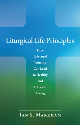 Liturgische Lebensprinzipien: Wie bischöfliche Gottesdienste zu einem gesunden und authentischen Leben führen können - Liturgical Life Principles: How Episcopal Worship Can Lead to Healthy and Authentic Living