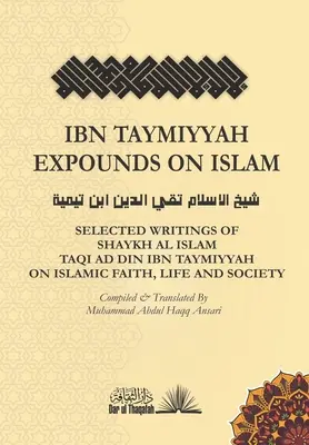 Ibn Taymiyyah erläutert den Islam: Ausgewählte Schriften von Shaykh Al Islam Taqi Ad Din Ibn Taymiyyah über den islamischen Glauben, das Leben und die Gesellschaft - Ibn Taymiyyah Expounds on Islam: Selected Writings of Shaykh Al Islam Taqi Ad Din Ibn Taymiyyah on Islamic Faith, Life and Society