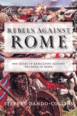 Rebellen gegen Rom: 400 Jahre Rebellion gegen die Herrschaft Roms - Rebels Against Rome: 400 Years of Rebellions Against the Rule of Rome