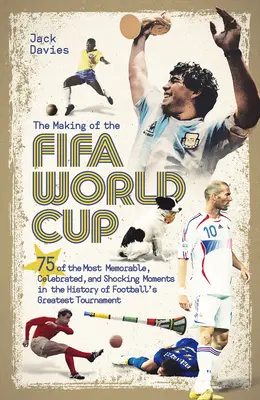 Die Entstehung des Fifa World Cup: 75 der denkwürdigsten, berühmtesten und schockierendsten Momente in der Geschichte des größten Fußballturniers - The Making of the Fifa World Cup: 75 of the Most Memorable, Celebrated, and Shocking Moments in the History of Football's Greatest Tournament