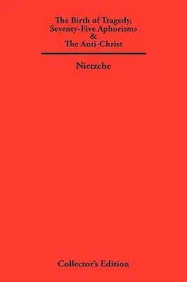 Die Geburt der Tragödie, fünfundsiebzig Aphorismen und der Anti-Christ - The Birth of Tragedy, Seventy-Five Aphorisms & The Anti-Christ