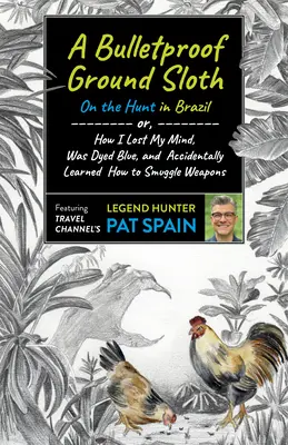 Ein kugelsicheres Bodenfaultier: Auf der Jagd in Brasilien: Oder: Wie ich den Verstand verlor, blau gefärbt wurde und versehentlich lernte, wie man Waffen schmuggelt - A Bulletproof Ground Sloth: On the Hunt in Brazil: Or, How I Lost My Mind, Was Dyed Blue, and Accidentally Learned How to Smuggle Weapons