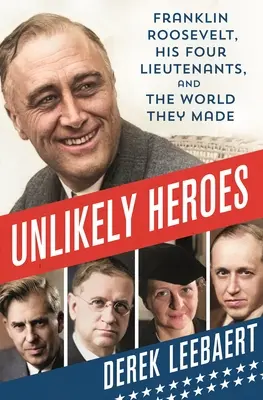 Unwahrscheinliche Helden: Franklin Roosevelt, seine vier Leutnants und die Welt, die sie schufen - Unlikely Heroes: Franklin Roosevelt, His Four Lieutenants, and the World They Made