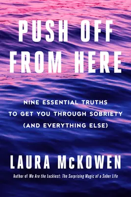 Push Off from Here: Neun wesentliche Wahrheiten, die Sie durch die Nüchternheit bringen (und alles andere) - Push Off from Here: Nine Essential Truths to Get You Through Sobriety (and Everything Else)