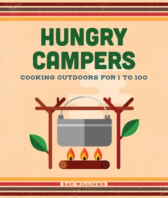 Hungrige Camper, Neue Ausgabe: Kochen im Freien für 1 bis 100 Personen - Hungry Campers, New Edition: Cooking Outdoors for 1 to 100