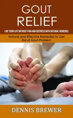 Gicht Entlastung: Live Your Life Without Pain and Distress With Natural Remedies (Natürliche und wirksame Heilmittel zur Beseitigung von Gicht Probl - Gout Relief: Live Your Life Without Pain and Distress With Natural Remedies(Natural and Effective Remedies to Get Rid of Gout Probl