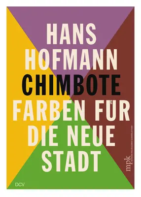 Hans Hofmann: Chimbote - Farben Für Die Neue Stadt - Hans Hofmann: Chimbote - Farben Fr Die Neue Stadt