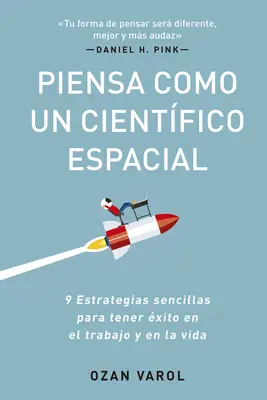 Piensa Como Un Cientfico Espacial (Think Like a Rockect Scientist Spanish Edition): 9 Estrategias Sencillas Para Tener xito En El Trabajo Y En La Vi