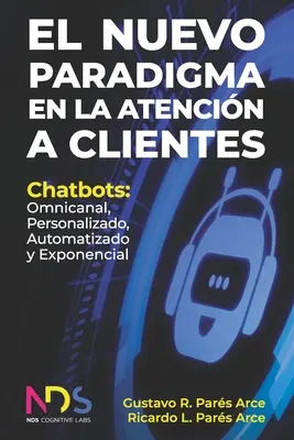 El Nuevo Paradigma en la Atencin a Clientes: Chatbots: Omnikanal, Personalizado, Automatizado y Exponencial - El Nuevo Paradigma en la Atencin a Clientes: Chatbots: Omnicanal, Personalizado, Automatizado y Exponencial