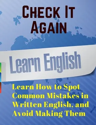 Überprüfen Sie es noch einmal: Lernen Sie, wie Sie häufige Fehler in schriftlichem Englisch erkennen und vermeiden können - Check It Again: Learn How to Spot Common Mistakes in Written English, and Avoid Making Them