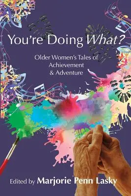 Was tust du da? Die Geschichten älterer Frauen über Leistung und Abenteuer - You're Doing What?: Older Women's Tales of Achievement and Adventure