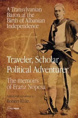 Reisender, Gelehrter, politischer Abenteurer: Ein siebenbürgischer Baron in der Geburtsstunde der albanischen Unabhängigkeit: Die Memoiren von Franz Nopcsa - Traveler, Scholar, Political Adventurer: A Transylvanian Baron at the Birth of Albanian Independence: The Memoirs of Franz Nopcsa